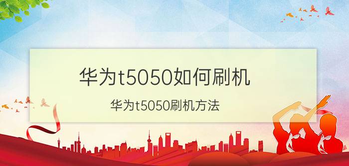 华为t5050如何刷机 华为t5050刷机方法